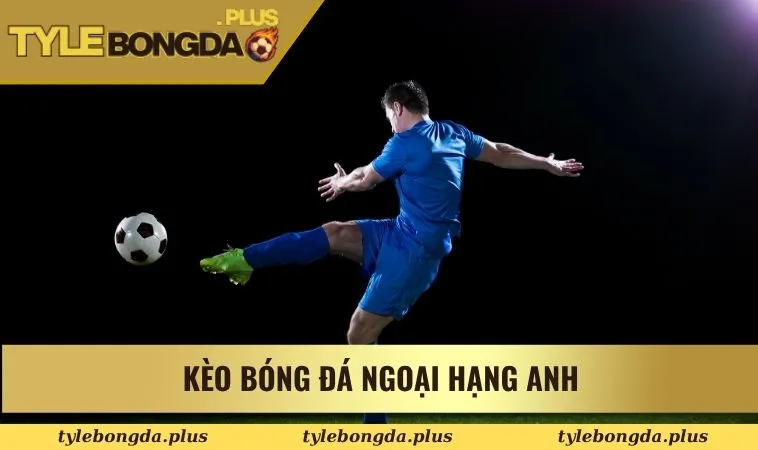 Kèo bóng đá Ngoại Hạng Anh